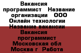 Вакансия: Web программист › Название организации ­ ООО Онлайн технологии › Название вакансии ­ Вакансия: Web программист - Московская обл., Москва г. Работа » Вакансии   . Московская обл.,Москва г.